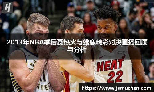 2013年NBA季后赛热火与雄鹿精彩对决直播回顾与分析