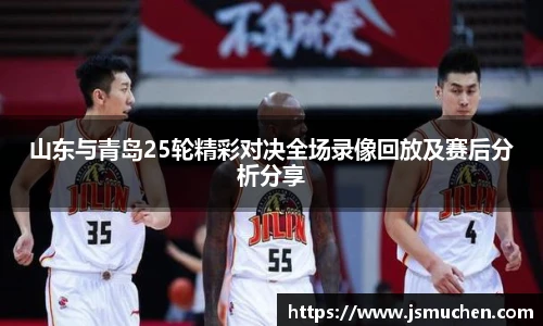 山东与青岛25轮精彩对决全场录像回放及赛后分析分享